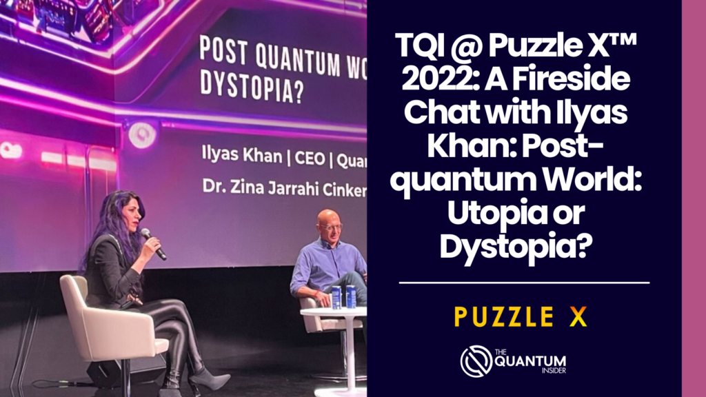 TQI @ Puzzle X™ 2022: A Fireside Chat with Ilyas Khan: Post-quantum World: Utopia or Dystopia?